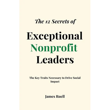 The 12 Secrets of Exceptional Nonprofit Leaders: The Key Traits Necessary to Drive Social Impact