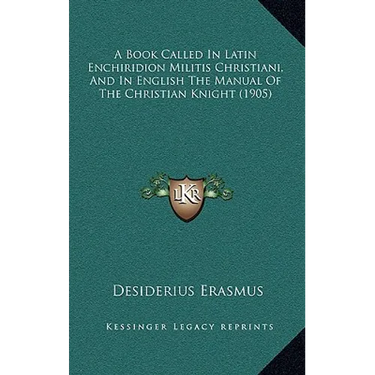 A Book Called In Latin Enchiridion Militis Christiani, And In English The Manual Of The Christian Knight (1905)