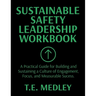 Sustainable Safety Leadership Workbook: Practical Guide for Building and Sustaining a Culture of Engagement, Focus, and Measurable Success