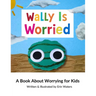 Wally Is Worried: A Book About Worrying for Kids