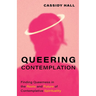 Queering Contemplation: Finding Queerness in the Roots and Future of Contemplative Spirituality