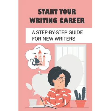 Start Your Writing Career: A Step-By-Step Guide For New Writers: How To Become A Good Freelance Writer