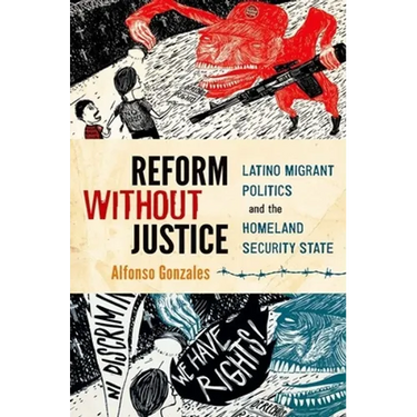Reform Without Justice: Latino Migrant Politics and the Homeland Security State