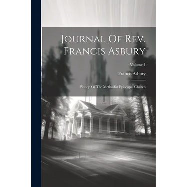 Journal Of Rev. Francis Asbury: Bishop Of The Methodist Episcopal Church; Volume 1