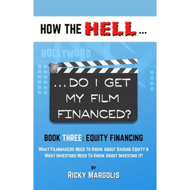 HOW THE HELL... Do I Get My Film Financed?: Book Three: EQUITY FINANCING: What Filmmakers Need To Know About Raising Equity & What Investors Need To K