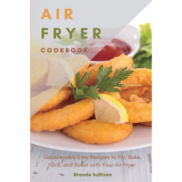 Air Fryer Cookbook: Amazingly Easy Recipes to Fry, Bake, Grill, and Roast with Your Air Fryer