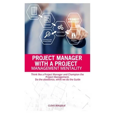 Project Manager with Project Management Mentallity: Think Like a Project Manager and Champion the Project Management. Do the Obedience While We Give t