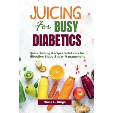 Juicing for Busy Diabetics: Quick Juicing Recipes Solutions for Effective Blood Sugar Management