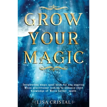 Grow Your Magic: Invigorating magic spell book for any aspiring Wicca practitioner looking to enhance their knowledge of Wicca herbal spells