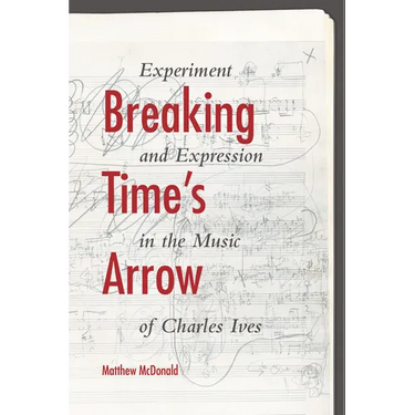 Breaking Time's Arrow: Experiment and Expression in the Music of Charles Ives