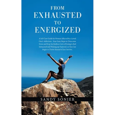 From Exhausted to Energized: A Self-Care Guide for Women Affected by a Loved One's Addiction. Four Easy Steps to Overcome Stress and Stop the Endless