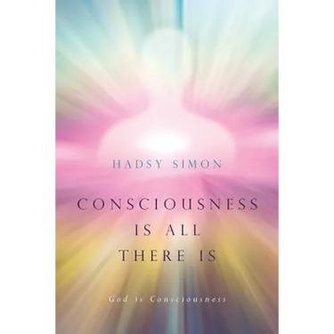 Consciousness is all there is: God is Consciousness