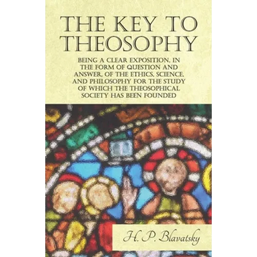 The Key to Theosophy - Being a Clear Exposition, in the Form of Question and Answer, of the Ethics, Science, and Philosophy for the Study of Which the