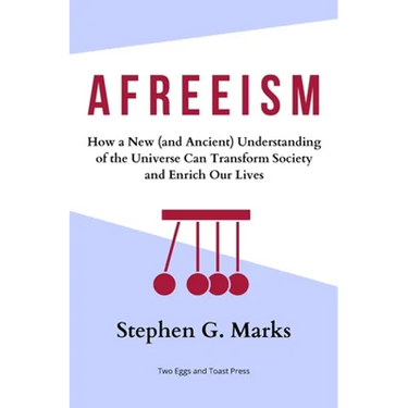 Afreeism: How a New (and Ancient) Understanding of the Universe Can Transform Society and Enrich Our Lives