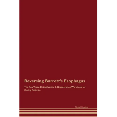 Reversing Barrett's Esophagus The Raw Vegan Detoxification & Regeneration Workbook for Curing Patients.