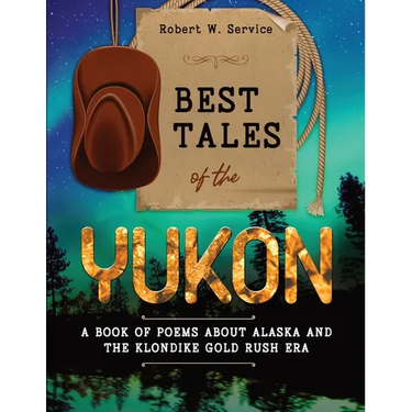 Best Tales of the Yukon: A Book of Poems About Alaska and the Klondike Gold Rush Era