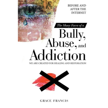The Many Faces of a Bully, Abuse, and Addiction: Before and After the Internet We Are Created for Healing and Restoration