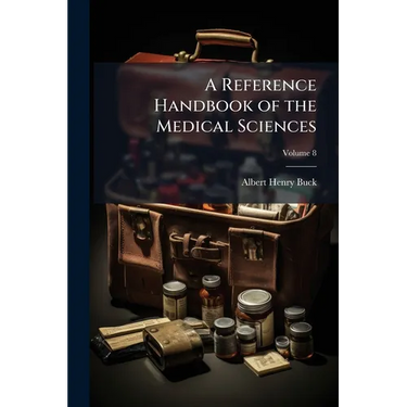 A Reference Handbook of the Medical Sciences: Embracing the Entire Range of Scientific and Practical Medicine and Allied Sciences; Volume 8