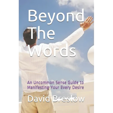 Beyond The Words: An Uncommon Sense Guide to Manifesting Your Every Desire