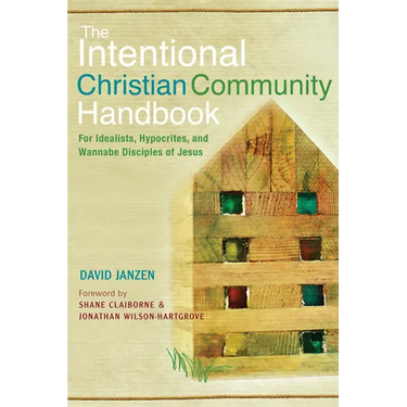 Intentional Christian Community Handbook: For Idealists, Hypocrites, and Wannabe Disciples of Jesus
