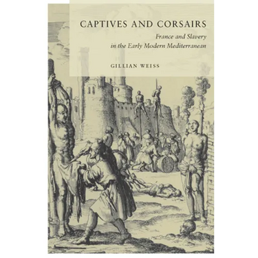 Captives and Corsairs: France and Slavery in the Early Modern Mediterranean