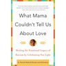What Mama Couldn't Tell Us about Love: Healing the Emotional Legacy of Racism by Celebrating Our Light