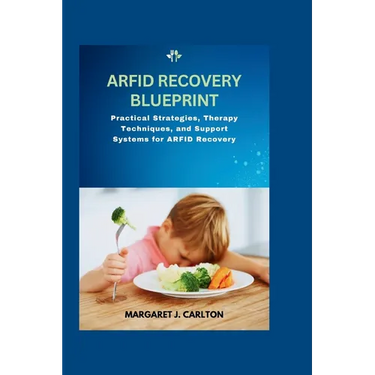 ARFID Recovery Blueprint: Practical Strategies, Therapy Techniques, and Support Systems for ARFID Recovery