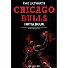 The Ultimate Chicago Bulls Trivia Book: A Collection of Amazing Trivia Quizzes and Fun Facts for Die-Hard Bulls Fans!