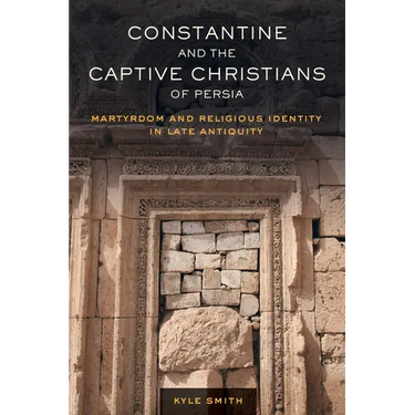 Constantine and the Captive Christians of Persia: Martyrdom and Religious Identity in Late Antiquity Volume 57