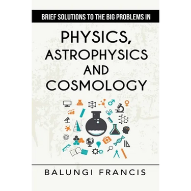 Brief Solutions to the Big Problems in Physics, Astrophysics and Cosmology second edition