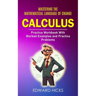 Calculus: Mastering the Mathematical Language of Change (Practice Workbook With Worked Examples and Practice Problems)