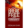 How to Break Free from Pornography: Using Biblical Principles, Prayers and More To Overcome, Treat And Cure Porn Addiction The Right Way