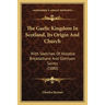 The Gaelic Kingdom In Scotland, Its Origin And Church: With Sketches Of Notable Breadalbane And Glenlyon Saints (1880)