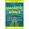 Magnetic Goals: The 7-Step Action Plan to Attract Astonishing Success Into Your Life Through Goal Setting and Supportive Daily Habits
