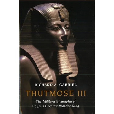 Thutmose III: The Military Biography of Egypt's Greatest Warrior King
