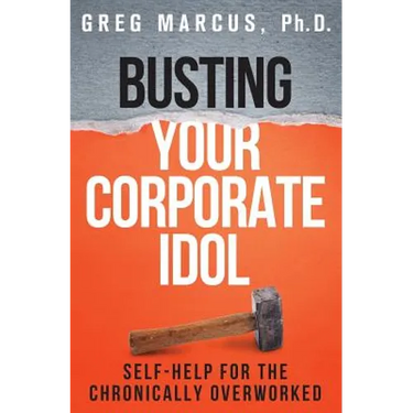 Busting Your Corporate Idol: Self-Help for the Chronically Overworked
