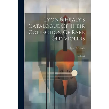Lyon & Healy's Catalogue Of Their Collection Of Rare Old Violins: Mdcccci