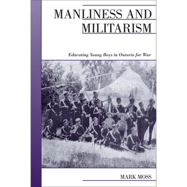 Manliness and Militarism: Educating Young Boys in Ontario for War