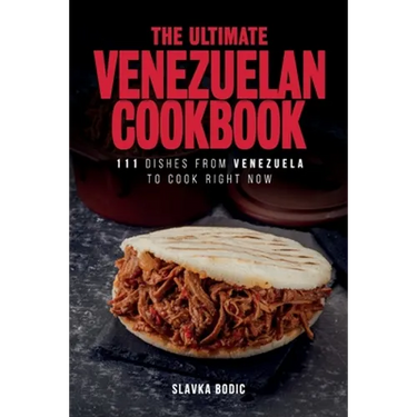 The Ultimate Venezuelan Cookbook: 111 Dishes From Venezuela To Cook Right Now