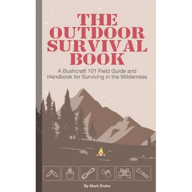 The Outdoor Survival Book: A Bushcraft 101 Field Guide and Handbook for Surviving in the Wilderness