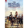 The Bengal Artillery: Development & Campaigns in India, 1749-1849