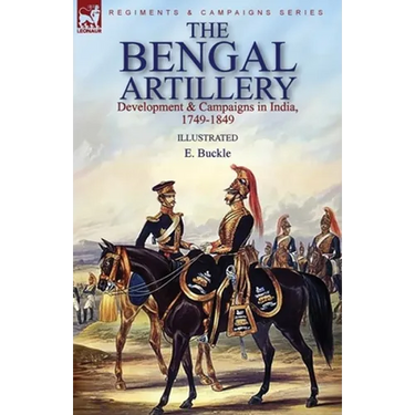 The Bengal Artillery: Development & Campaigns in India, 1749-1849