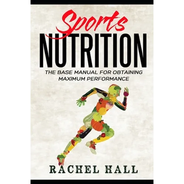 Sports Nutrition: The Base Manual For Obtaining Maximum Performance (Nutrition For Athletes, Nutrition Education, Nutritionist and Athlete Diet)