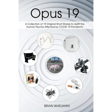 Opus 19: A Collection of 19 Original Short Stories to Uplift the Human Psyche Affected by COVID 19 Pandemic