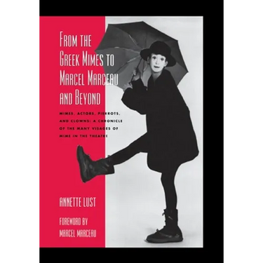 From the Greek Mimes to Marcel Marceau and Beyond: Mimes, Actors, Pierrots and Clowns: A Chronicle of the Many Visages of Mime in the Theatre