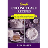 Simple Coconut Cake Recipes: Your Perfect guide to making the most amazing fluffy, spongy and moist Coconut Cake that will wow everybody in the roo