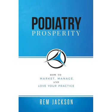 Podiatry Prosperity: How to Market, Manage, and Love Your Practice