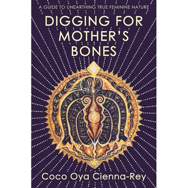 Digging for Mother's Bones: A Guide to Unearthing True Feminine Nature