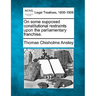 On Some Supposed Constitutional Restraints Upon the Parliamentary Franchise.