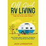 Off Grid RV Living: How to Live off the Grid Full Time on Your Own Terms - Solar Power, Water Collection, Gardening, Internet, Earning Money & Much Mo
